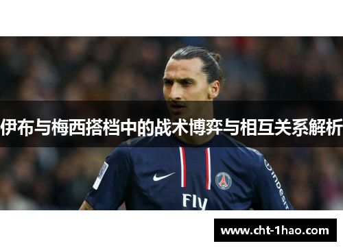 伊布与梅西搭档中的战术博弈与相互关系解析