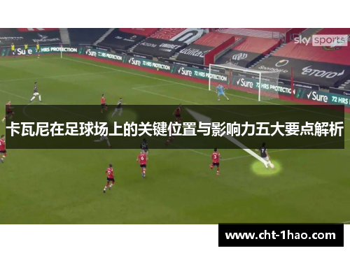 卡瓦尼在足球场上的关键位置与影响力五大要点解析