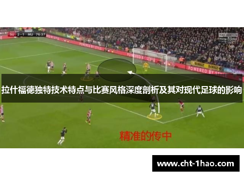 拉什福德独特技术特点与比赛风格深度剖析及其对现代足球的影响