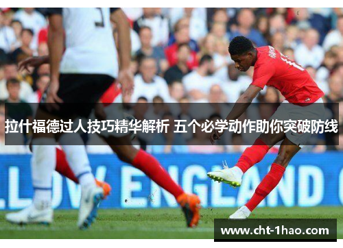 拉什福德过人技巧精华解析 五个必学动作助你突破防线