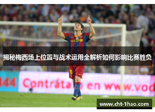 揭秘梅西场上位置与战术运用全解析如何影响比赛胜负
