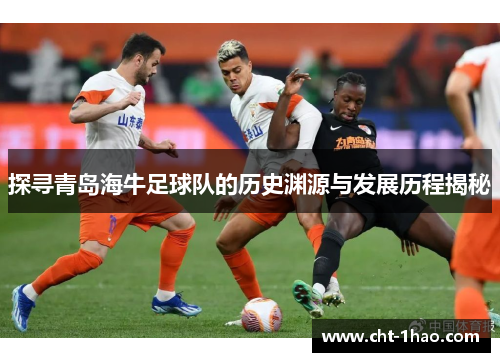 探寻青岛海牛足球队的历史渊源与发展历程揭秘