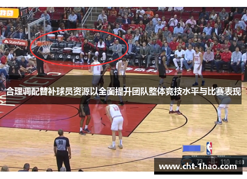 合理调配替补球员资源以全面提升团队整体竞技水平与比赛表现