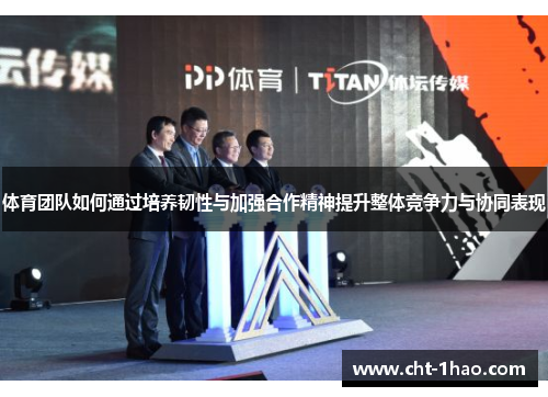 体育团队如何通过培养韧性与加强合作精神提升整体竞争力与协同表现