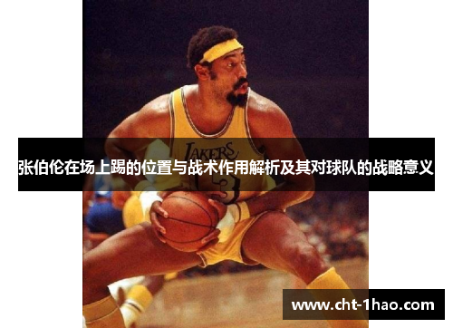 张伯伦在场上踢的位置与战术作用解析及其对球队的战略意义