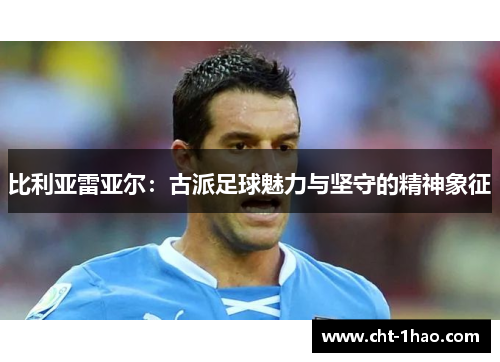 比利亚雷亚尔：古派足球魅力与坚守的精神象征