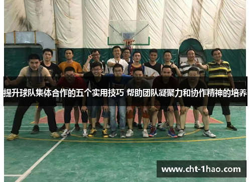 提升球队集体合作的五个实用技巧 帮助团队凝聚力和协作精神的培养