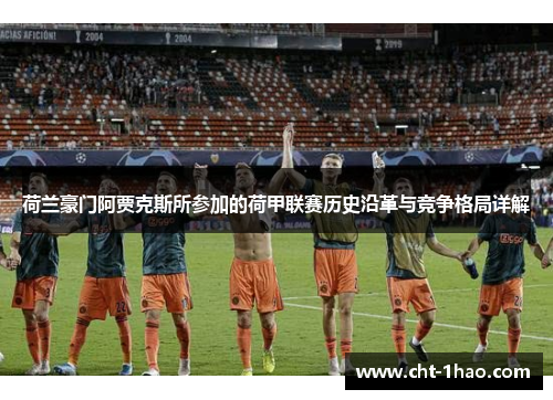 荷兰豪门阿贾克斯所参加的荷甲联赛历史沿革与竞争格局详解