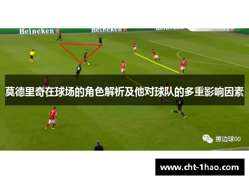 莫德里奇在球场的角色解析及他对球队的多重影响因素