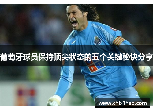 葡萄牙球员保持顶尖状态的五个关键秘诀分享