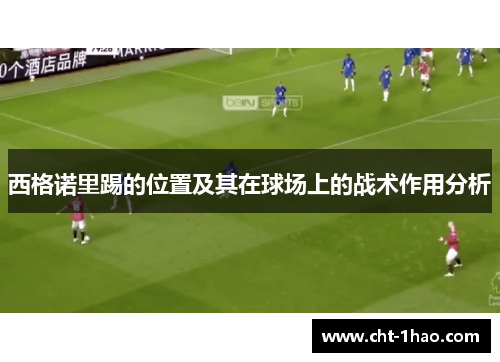 西格诺里踢的位置及其在球场上的战术作用分析