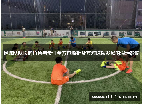 足球队队长的角色与责任全方位解析及其对球队发展的深远影响