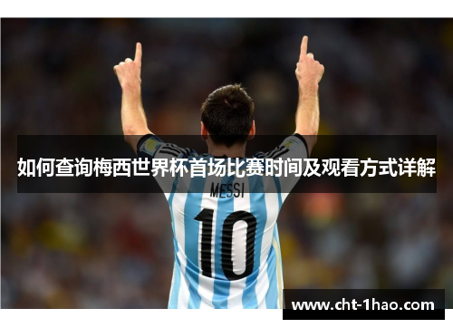 如何查询梅西世界杯首场比赛时间及观看方式详解