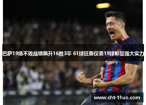 巴萨19场不败战绩飙升16胜3平 61球狂轰仅丢19球彰显强大实力