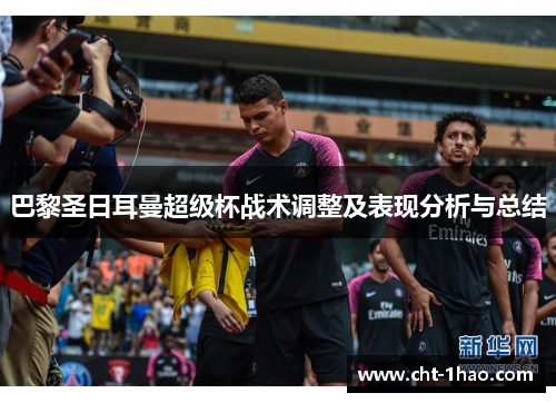 巴黎圣日耳曼超级杯战术调整及表现分析与总结