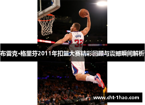 布雷克·格里芬2011年扣篮大赛精彩回顾与震撼瞬间解析