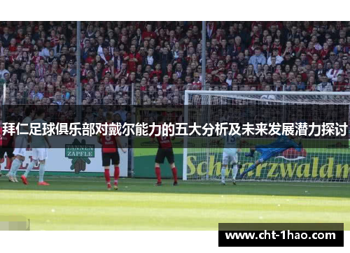 拜仁足球俱乐部对戴尔能力的五大分析及未来发展潜力探讨