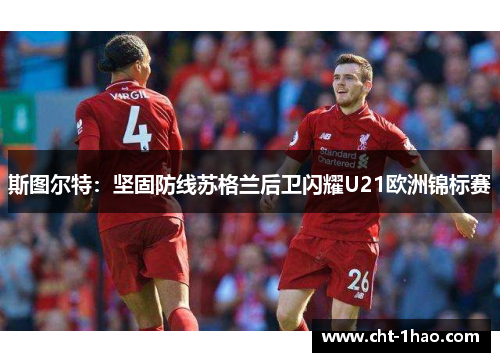 斯图尔特：坚固防线苏格兰后卫闪耀U21欧洲锦标赛