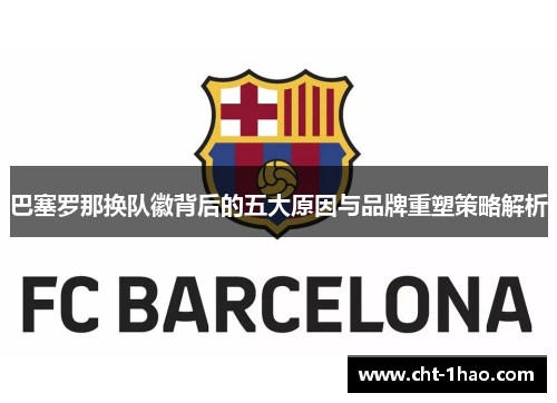 巴塞罗那换队徽背后的五大原因与品牌重塑策略解析