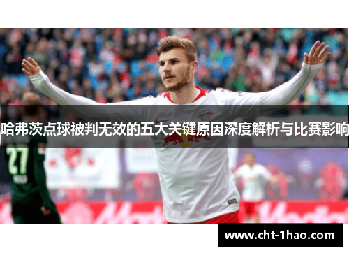 哈弗茨点球被判无效的五大关键原因深度解析与比赛影响