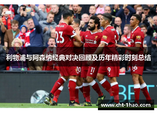 利物浦与阿森纳经典对决回顾及历年精彩时刻总结