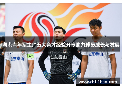 海港青年军主帅五大育才经验分享助力球员成长与发展