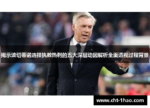 揭示波切蒂诺选择执教热刺的五大深层动因解析全面透视过程背景