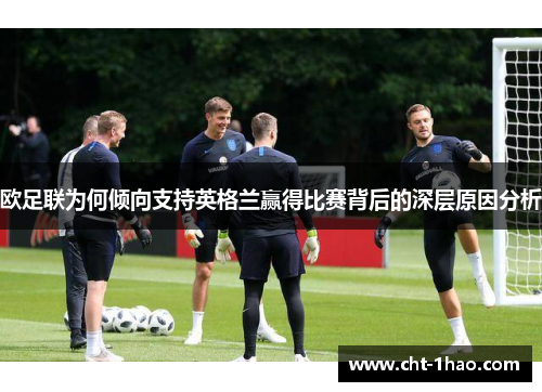 欧足联为何倾向支持英格兰赢得比赛背后的深层原因分析