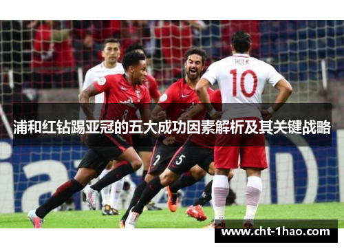 浦和红钻踢亚冠的五大成功因素解析及其关键战略