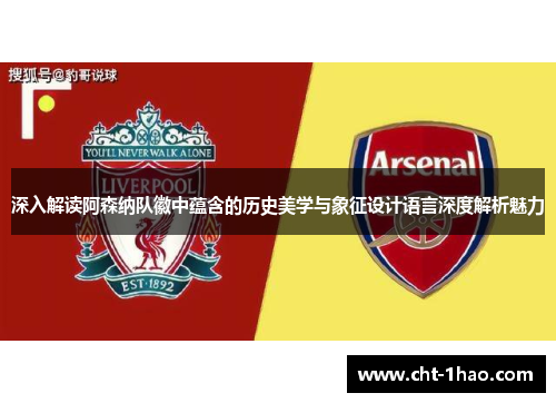 深入解读阿森纳队徽中蕴含的历史美学与象征设计语言深度解析魅力