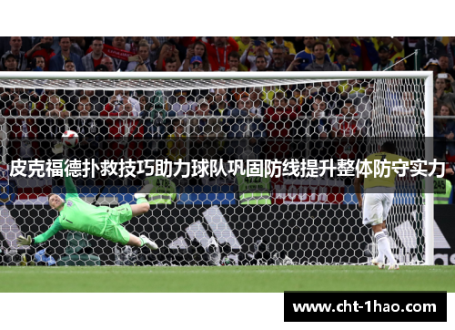 皮克福德扑救技巧助力球队巩固防线提升整体防守实力