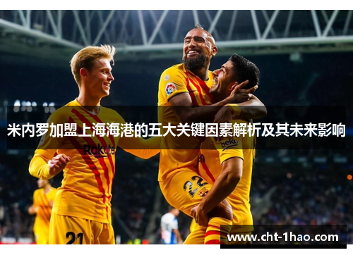 米内罗加盟上海海港的五大关键因素解析及其未来影响