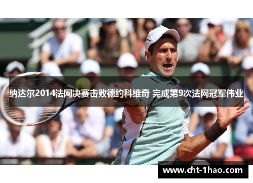 纳达尔2014法网决赛击败德约科维奇 完成第9次法网冠军伟业