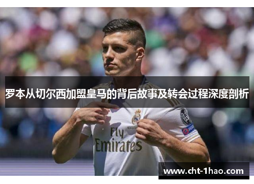 罗本从切尔西加盟皇马的背后故事及转会过程深度剖析