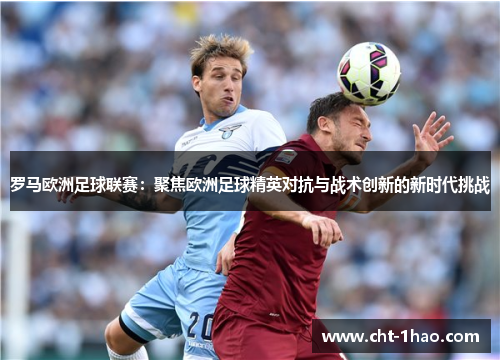 罗马欧洲足球联赛：聚焦欧洲足球精英对抗与战术创新的新时代挑战