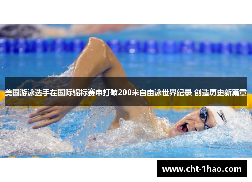 美国游泳选手在国际锦标赛中打破200米自由泳世界纪录 创造历史新篇章
