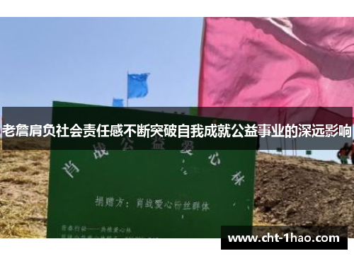 老詹肩负社会责任感不断突破自我成就公益事业的深远影响