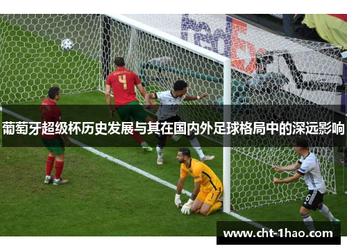 葡萄牙超级杯历史发展与其在国内外足球格局中的深远影响