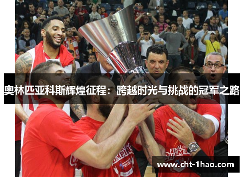 奥林匹亚科斯辉煌征程：跨越时光与挑战的冠军之路