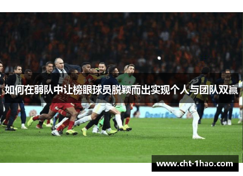 如何在弱队中让榜眼球员脱颖而出实现个人与团队双赢