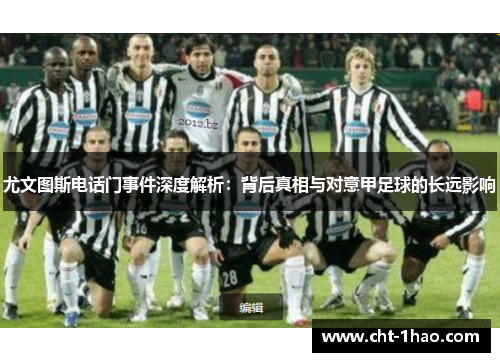 尤文图斯电话门事件深度解析：背后真相与对意甲足球的长远影响