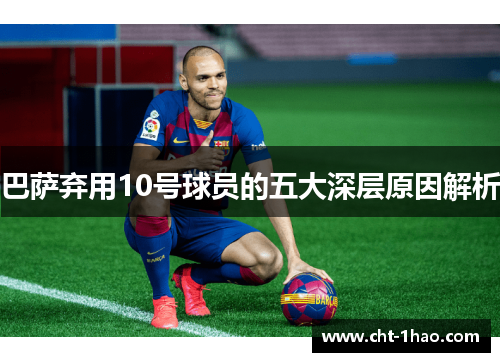 巴萨弃用10号球员的五大深层原因解析
