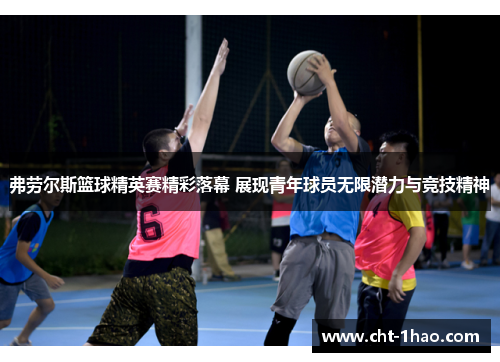 弗劳尔斯篮球精英赛精彩落幕 展现青年球员无限潜力与竞技精神