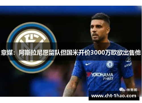 意媒：阿斯拉尼愿留队但国米开价3000万欧欲出售他