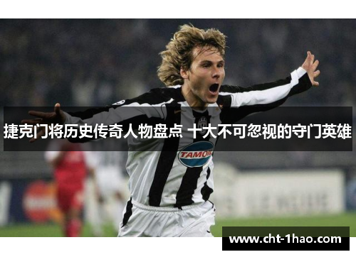 捷克门将历史传奇人物盘点 十大不可忽视的守门英雄