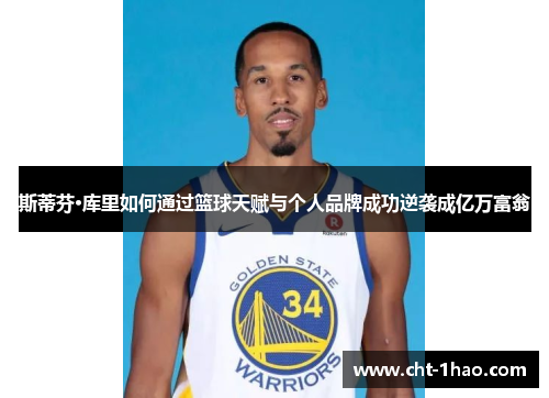 斯蒂芬·库里如何通过篮球天赋与个人品牌成功逆袭成亿万富翁