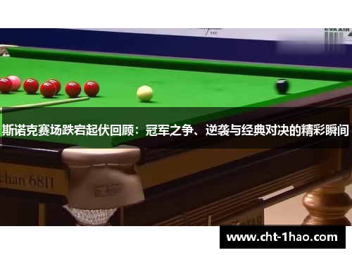 斯诺克赛场跌宕起伏回顾：冠军之争、逆袭与经典对决的精彩瞬间