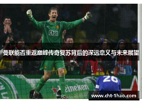 曼联能否重返巅峰传奇复苏背后的深远意义与未来展望