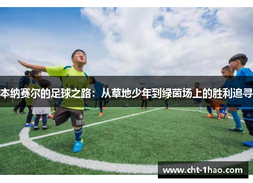 本纳赛尔的足球之路：从草地少年到绿茵场上的胜利追寻
