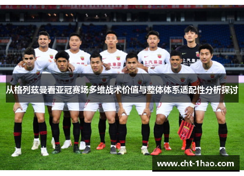 从格列兹曼看亚冠赛场多维战术价值与整体体系适配性分析探讨